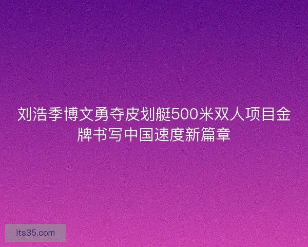 刘浩季博文勇夺皮划艇500米双人项目金牌书写中国速度新篇章