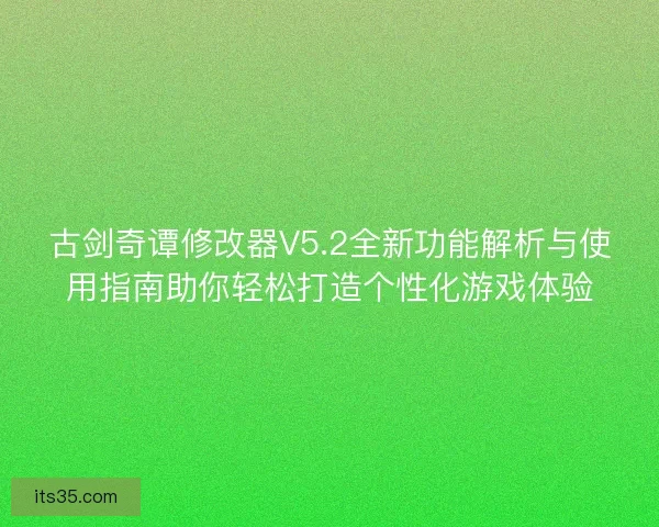 古剑奇谭修改器V5.2全新功能解析与使用指南助你轻松打造个性化游戏体验