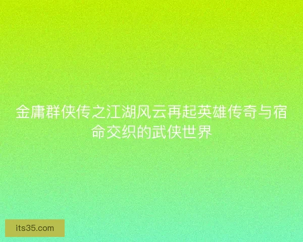金庸群侠传之江湖风云再起英雄传奇与宿命交织的武侠世界