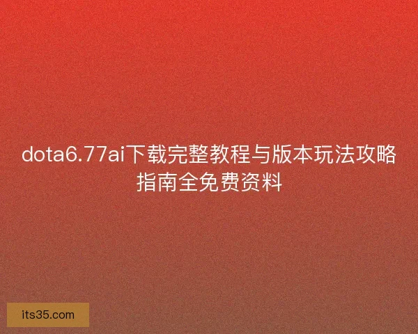 dota6.77ai下载完整教程与版本玩法攻略指南全免费资料