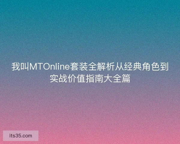 我叫MTOnline套装全解析从经典角色到实战价值指南大全篇