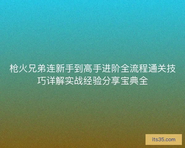 枪火兄弟连新手到高手进阶全流程通关技巧详解实战经验分享宝典全