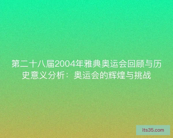 第二十八届2004年雅典奥运会回顾与历史意义分析：奥运会的辉煌与挑战