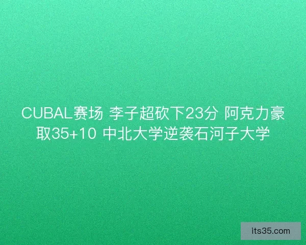 CUBAL赛场 李子超砍下23分 阿克力豪取35+10 中北大学逆袭石河子大学 CUBAL赛场 李子超砍下23分 阿克力豪取35+10 中北大学逆袭石河子大学
