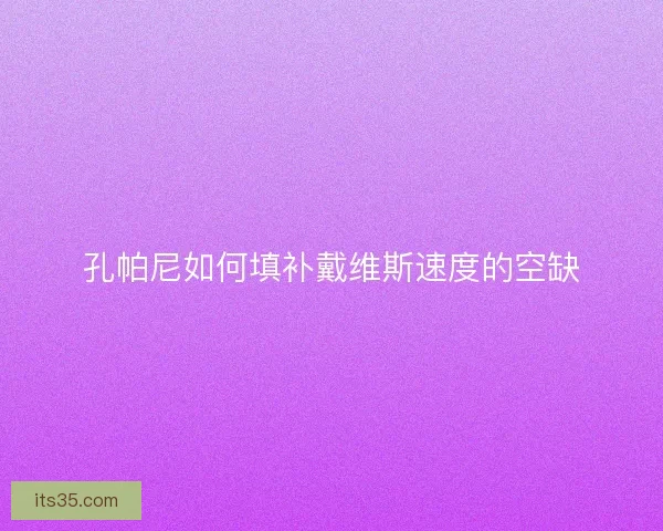 孔帕尼如何填补戴维斯速度的空缺 孔帕尼如何填补戴维斯速度的空缺