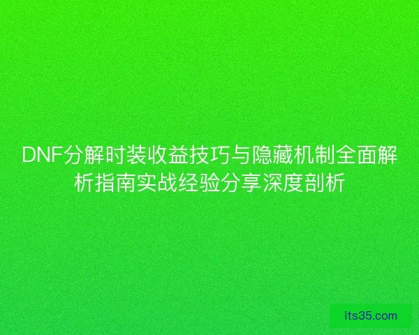 DNF分解时装收益技巧与隐藏机制全面解析指南实战经验分享深度剖析 DNF分解时装收益技巧与隐藏机制全面解析指南实战经验分享深度剖析