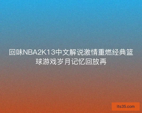 回味NBA2K13中文解说激情重燃经典篮球游戏岁月记忆回放再