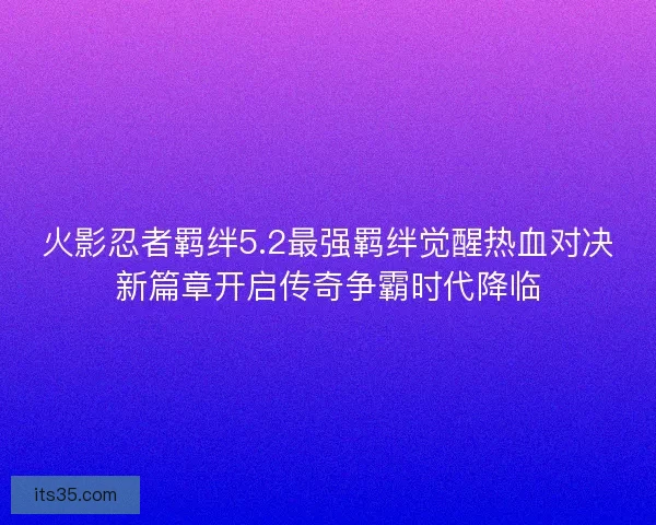 火影忍者羁绊5.2最强羁绊觉醒热血对决新篇章开启传奇争霸时代降临