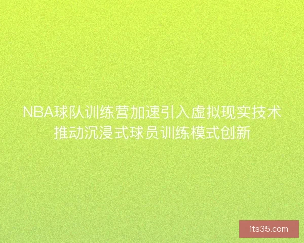 NBA球队训练营加速引入虚拟现实技术推动沉浸式球员训练模式创新