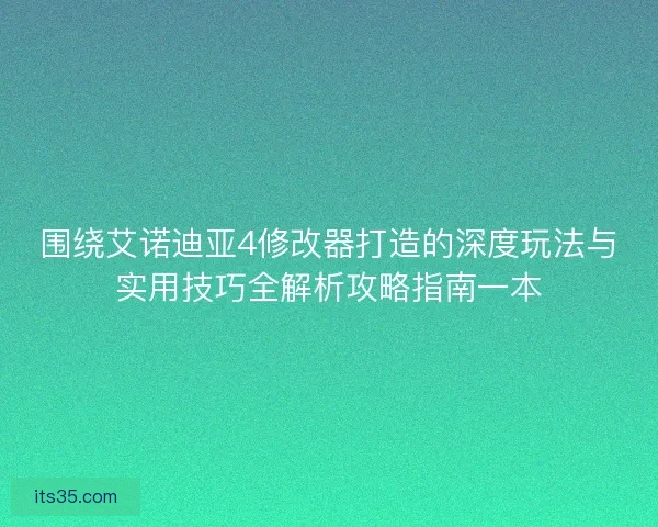 围绕艾诺迪亚4修改器打造的深度玩法与实用技巧全解析攻略指南一本
