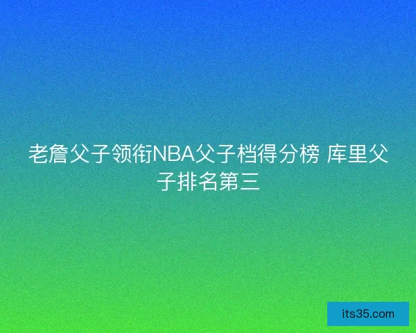 老詹父子领衔NBA父子档得分榜 库里父子排名第三
