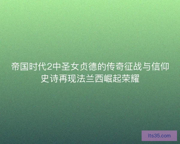 帝国时代2中圣女贞德的传奇征战与信仰史诗再现法兰西崛起荣耀 帝国时代2中圣女贞德的传奇征战与信仰史诗再现法兰西崛起荣耀