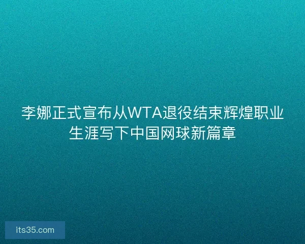 李娜正式宣布从WTA退役结束辉煌职业生涯写下中国网球新篇章 李娜正式宣布从WTA退役结束辉煌职业生涯写下中国网球新篇章