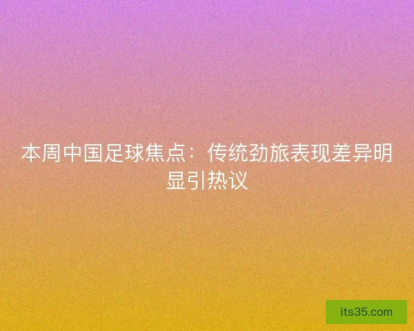 本周中国足球焦点：传统劲旅表现差异明显引热议