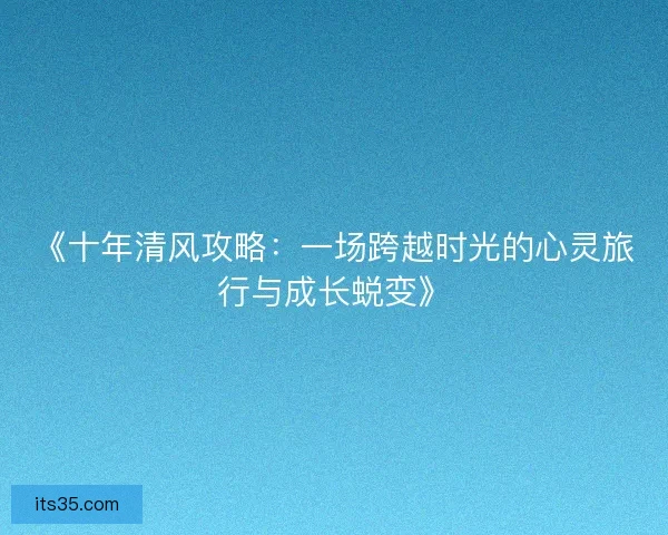 《十年清风攻略:一场跨越时光的心灵旅行与成长蜕变》 《十年清风攻略:一场跨越时光的心灵旅行与成长蜕变》